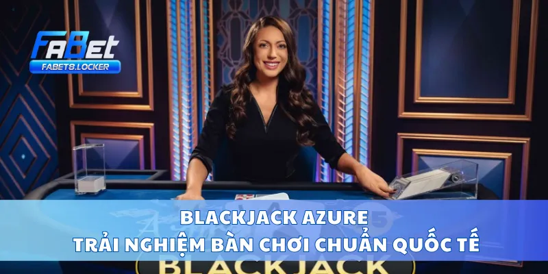 Blackjack Azure – Trải Nghiệm Bàn Chơi Chuẩn Quốc Tế