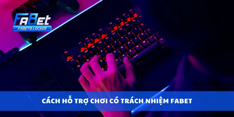 Chơi Có Trách Nhiệm Fabet 4 Cách hỗ trợ chơi có trách nhiệm Fabet