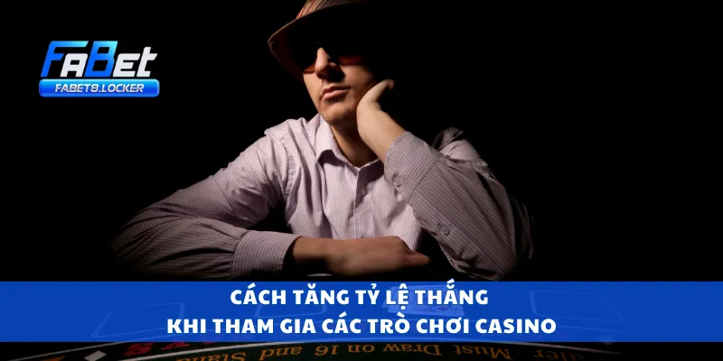 Cách tăng tỷ lệ thắng khi tham gia các trò chơi casino