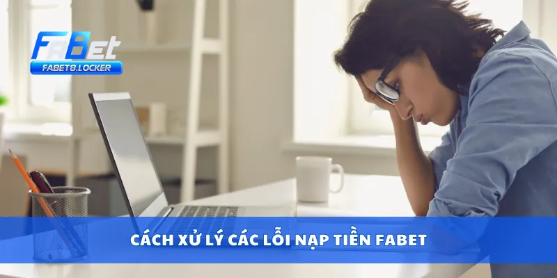 Nạp Tiền Fabet 3 Cách xử lý các lỗi nạp tiền Fabet