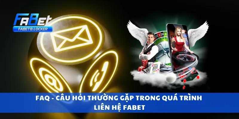 Liên Hệ Fabet 4 FAQ - Câu hỏi thường gặp trong quá trình liên hệ Fabet