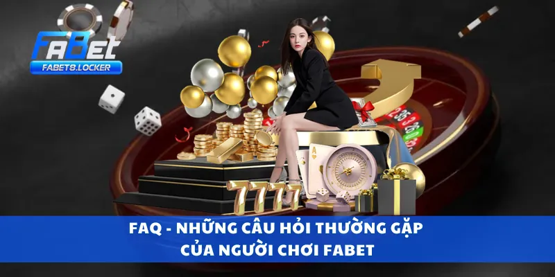 FAQ - Những câu hỏi thường gặp của người chơi Fabet