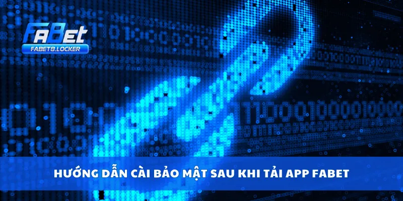 Tải APP Fabet 4 Hướng dẫn cài bảo mật sau khi tải app Fabet