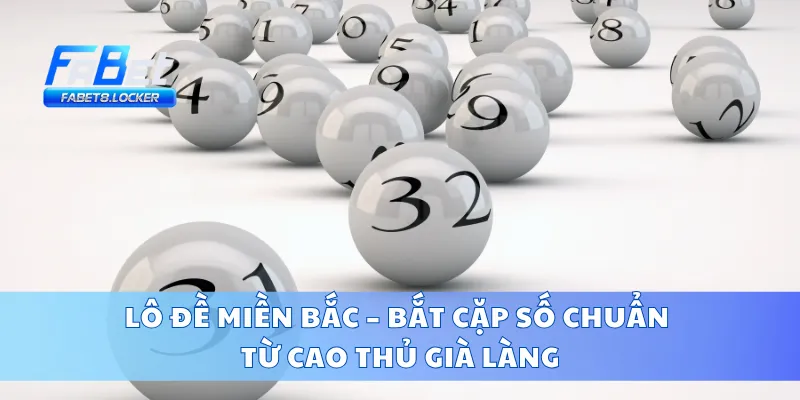 Lô Đề Miền Bắc – Bắt Cặp Số Chuẩn Từ Cao Thủ Già Làng