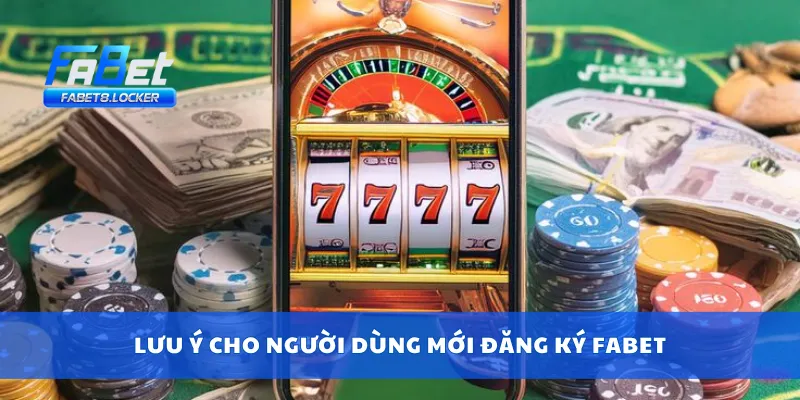 Đăng Ký Fabet 4 Lưu ý cho người dùng mới đăng ký Fabet