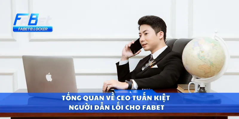 Tổng quan về CEO Tuấn Kiệt - người dẫn lối cho Fabet