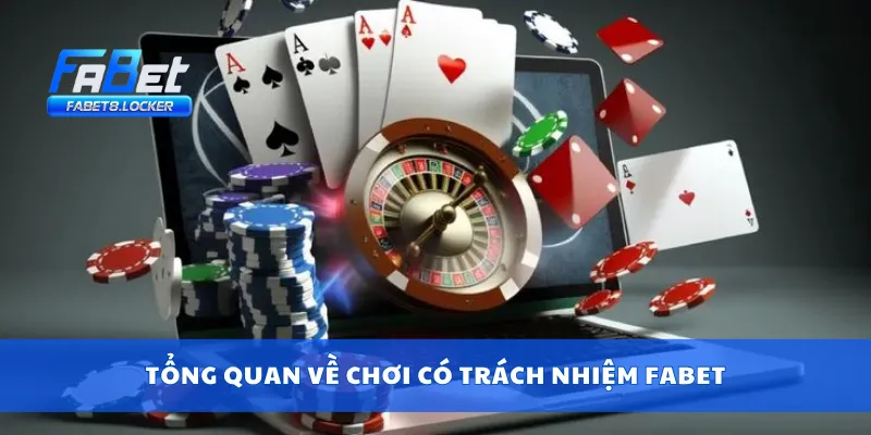 Chơi Có Trách Nhiệm Fabet 1 Tổng quan về chơi có trách nhiệm Fabet