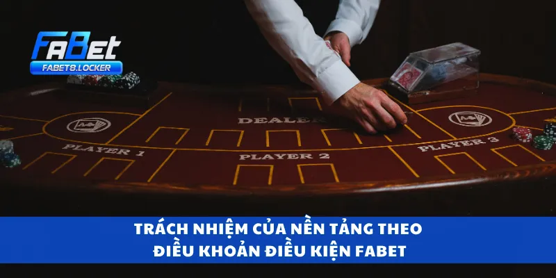 Điều Khoản Điều Kiện Fabet 3 Trách nhiệm của nền tảng theo điều khoản điều kiện Fabet